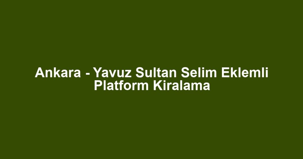 Ankara - Yavuz Sultan Selim Eklemli Platform Kiralama