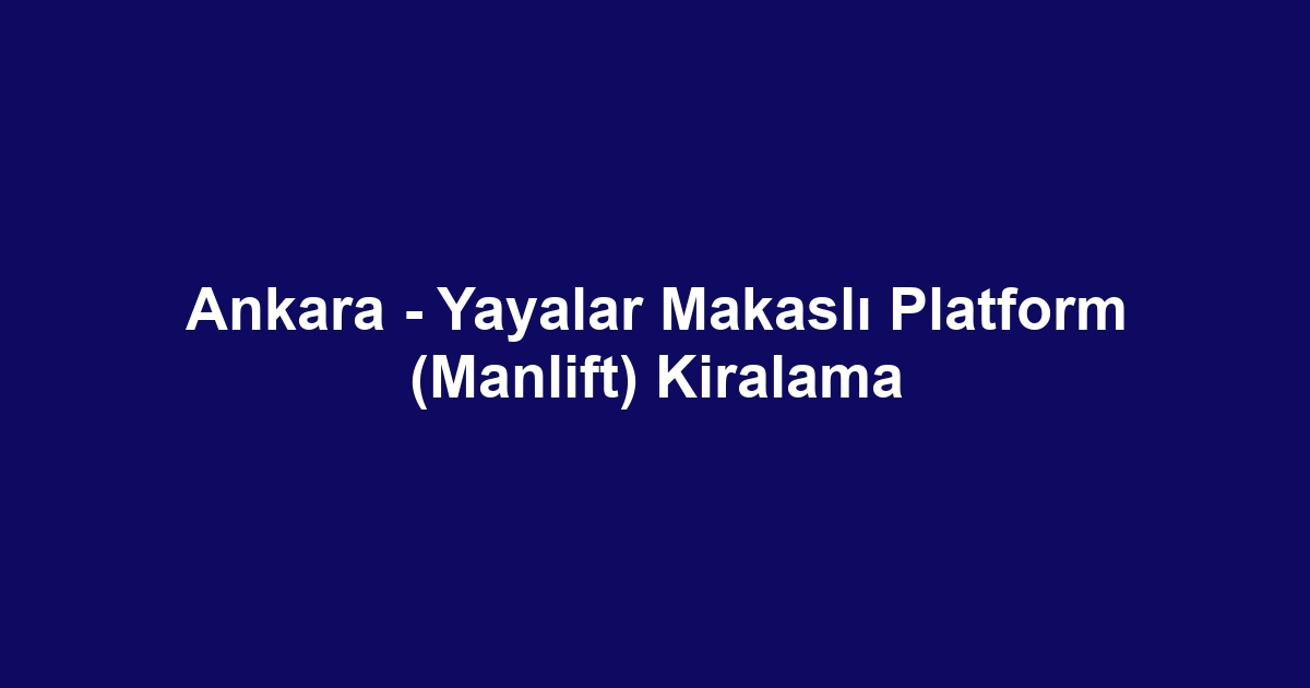 Ankara - Yayalar Makaslı Platform (Manlift) Kiralama