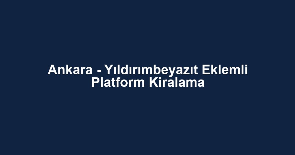 Ankara - Yıldırımbeyazıt Eklemli Platform Kiralama