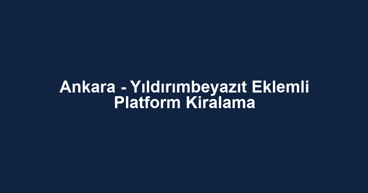Ankara - Yıldırımbeyazıt Eklemli Platform Kiralama