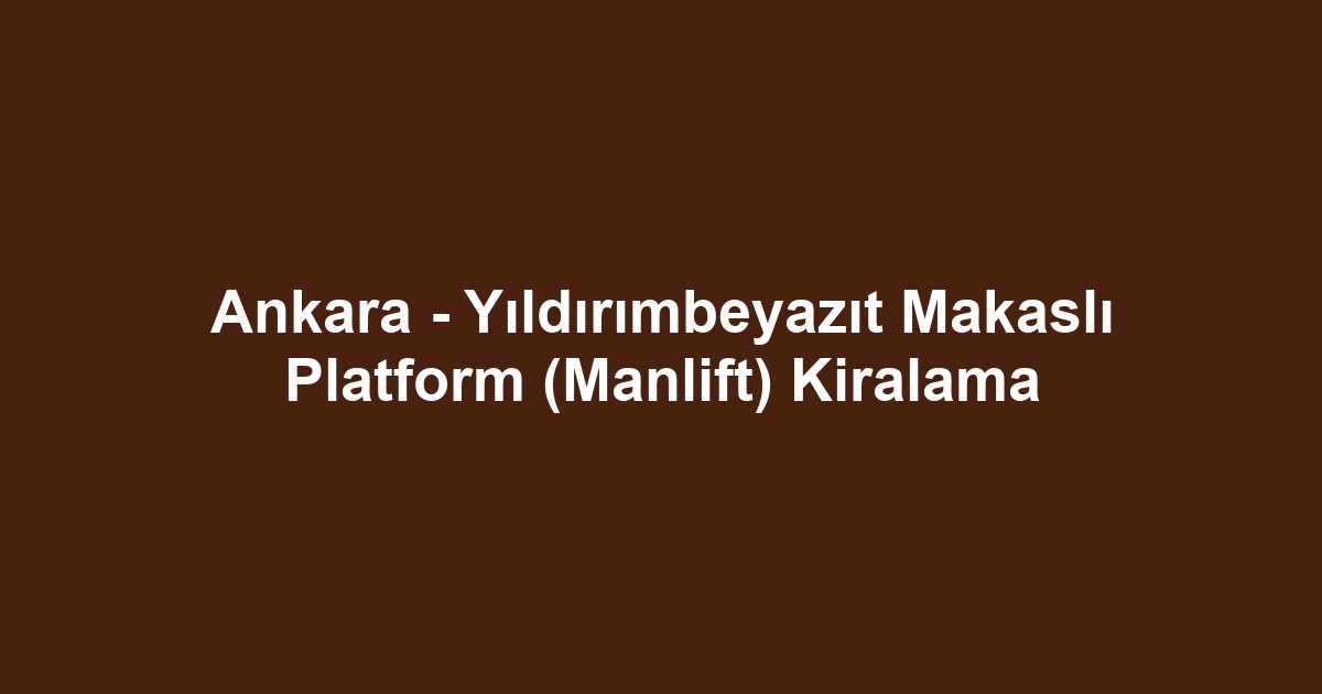Ankara - Yıldırımbeyazıt Makaslı Platform (Manlift) Kiralama