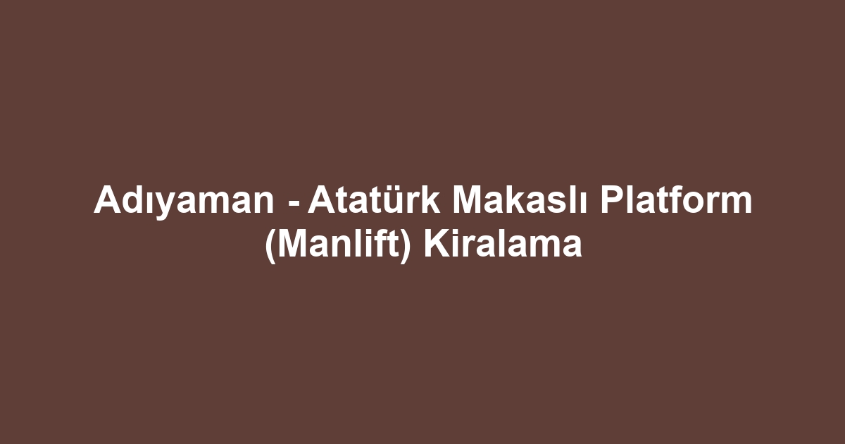 Adıyaman - Atatürk Makaslı Platform (Manlift) Kiralama