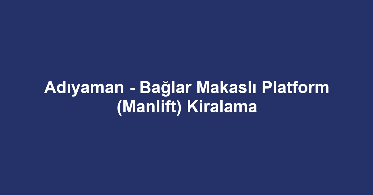 Adıyaman - Bağlar Makaslı Platform (Manlift) Kiralama