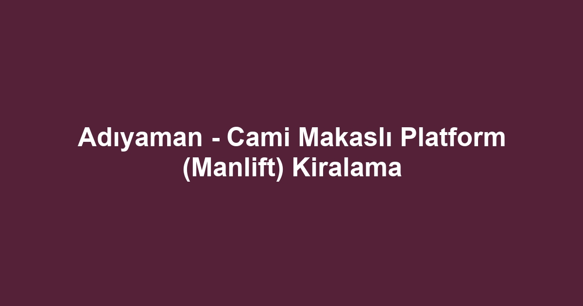 Adıyaman - Cami Makaslı Platform (Manlift) Kiralama