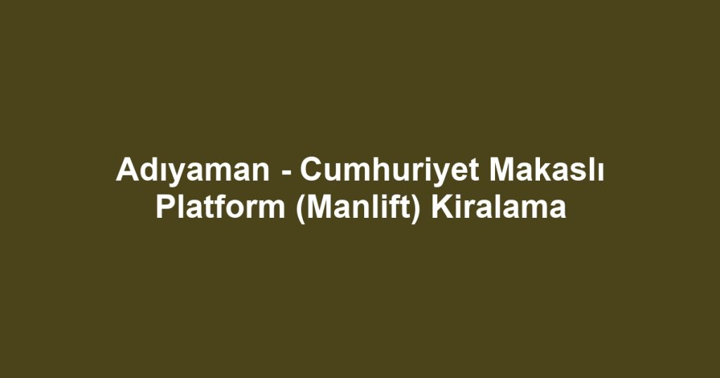 Adıyaman - Cumhuriyet Makaslı Platform (Manlift) Kiralama