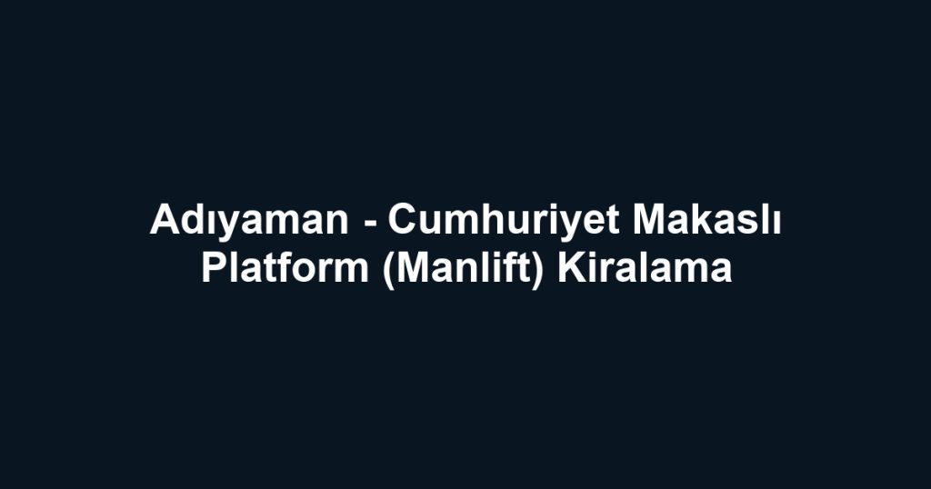 Adıyaman - Cumhuriyet Makaslı Platform (Manlift) Kiralama