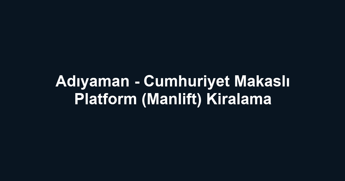 Adıyaman - Cumhuriyet Makaslı Platform (Manlift) Kiralama