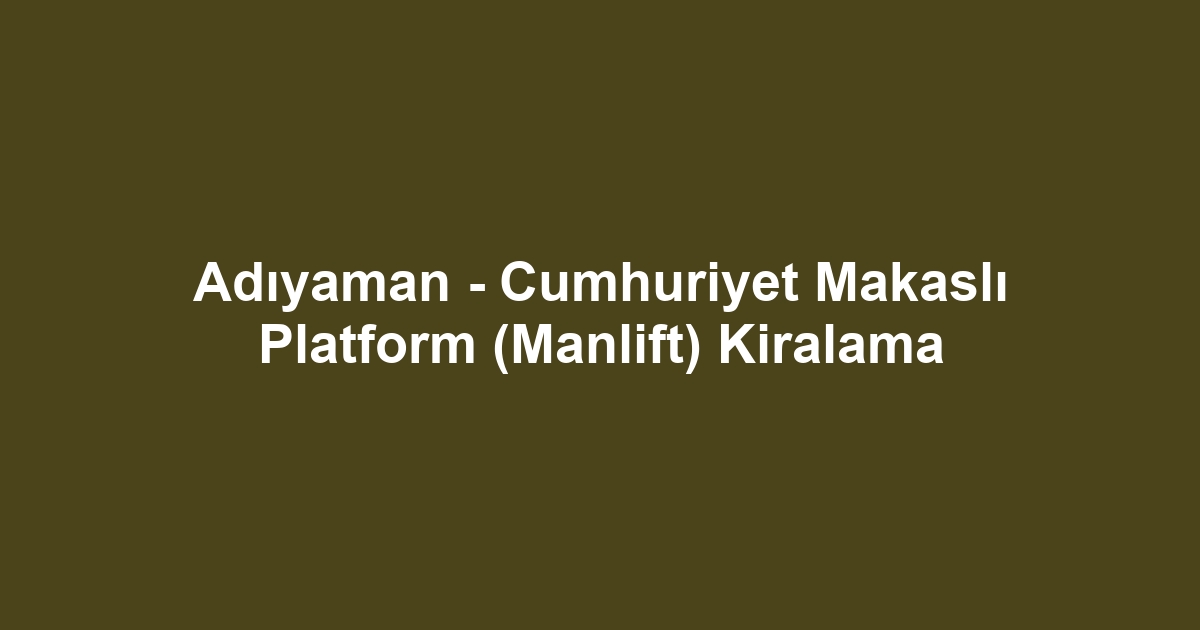 Adıyaman - Cumhuriyet Makaslı Platform (Manlift) Kiralama