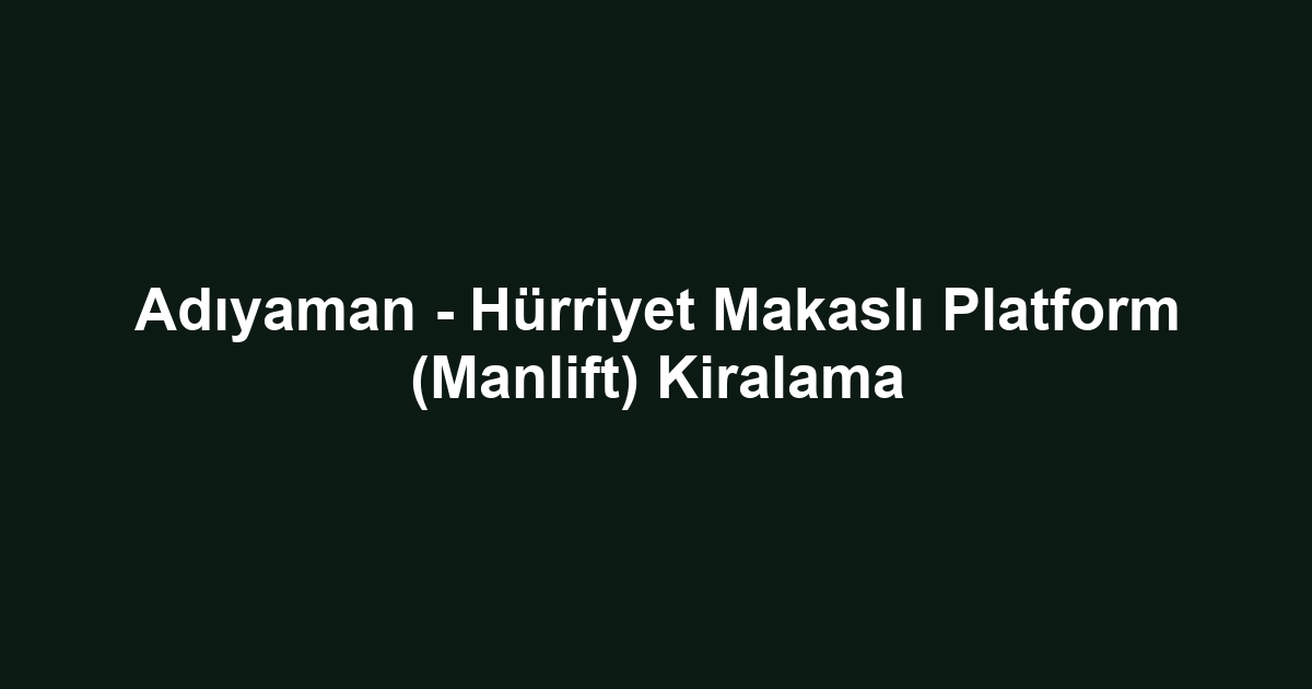 Adıyaman - Hürriyet Makaslı Platform (Manlift) Kiralama