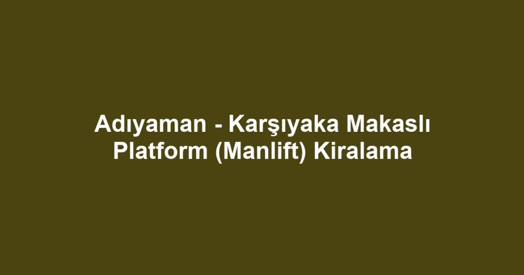 Adıyaman - Karşıyaka Makaslı Platform (Manlift) Kiralama