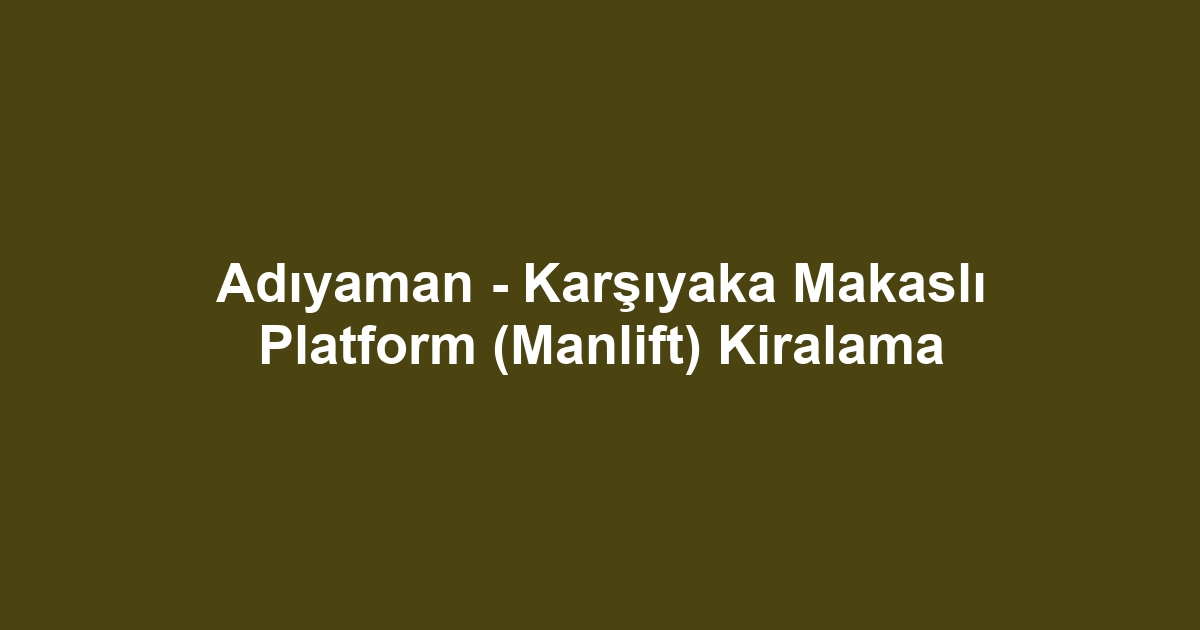 Adıyaman - Karşıyaka Makaslı Platform (Manlift) Kiralama