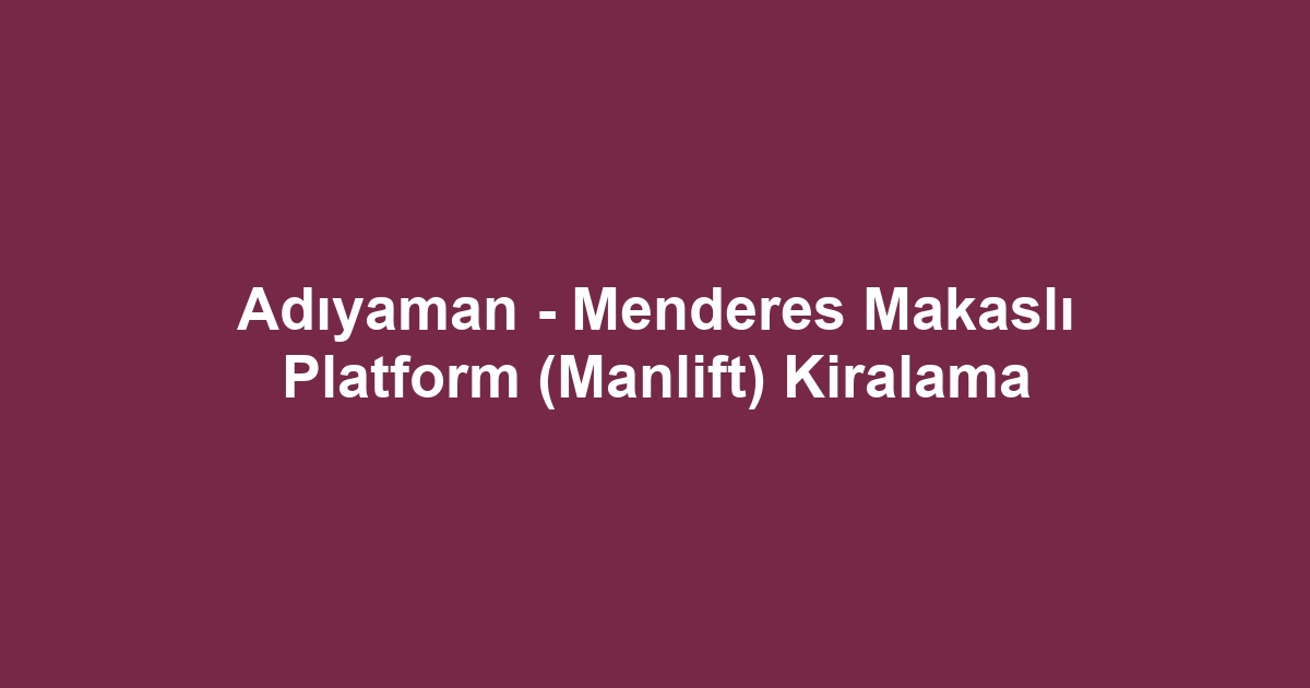 Adıyaman - Menderes Makaslı Platform (Manlift) Kiralama