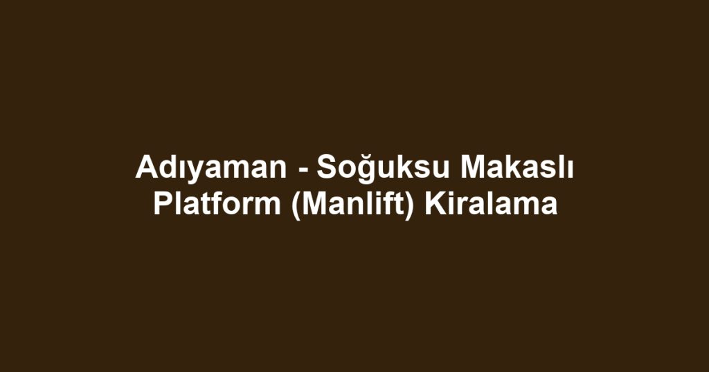 Adıyaman - Soğuksu Makaslı Platform (Manlift) Kiralama