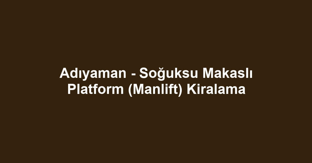 Adıyaman - Soğuksu Makaslı Platform (Manlift) Kiralama