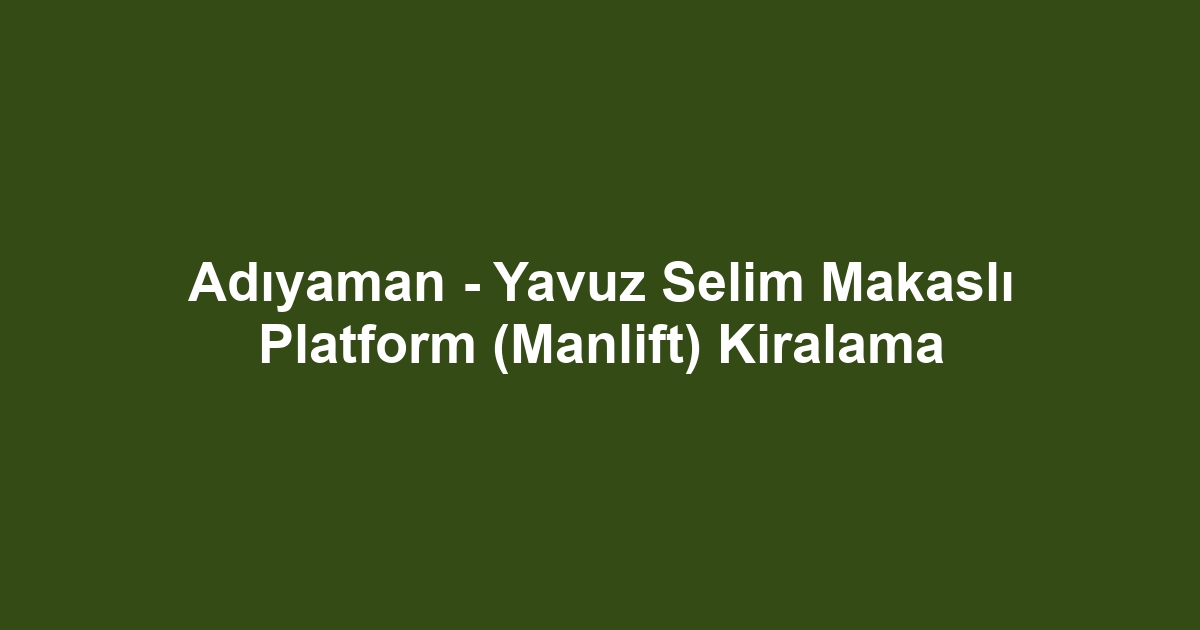 Adıyaman - Yavuz Selim Makaslı Platform (Manlift) Kiralama