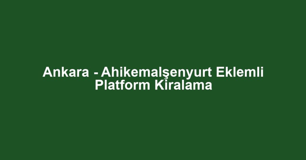 Ankara - Ahikemalşenyurt Eklemli Platform Kiralama