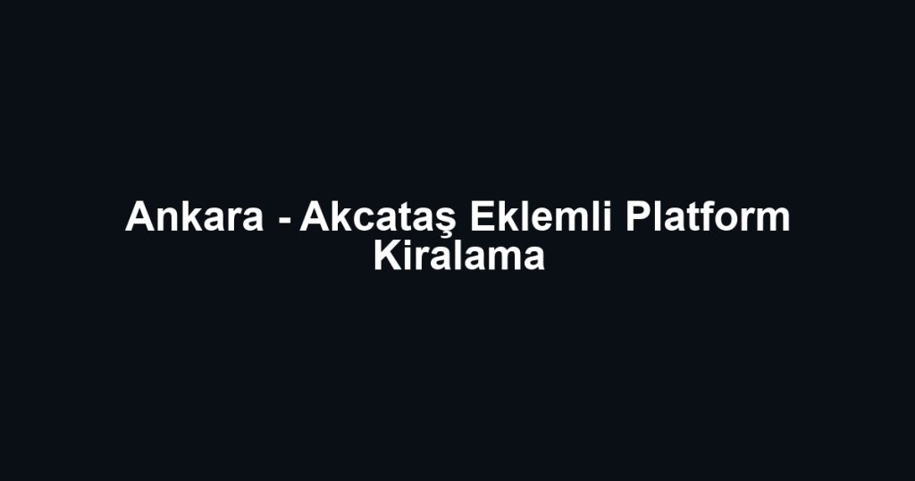 Ankara - Akcataş Eklemli Platform Kiralama