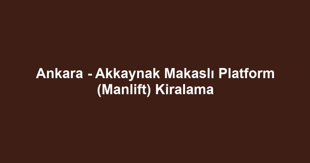 Ankara - Akkaynak Makaslı Platform (Manlift) Kiralama