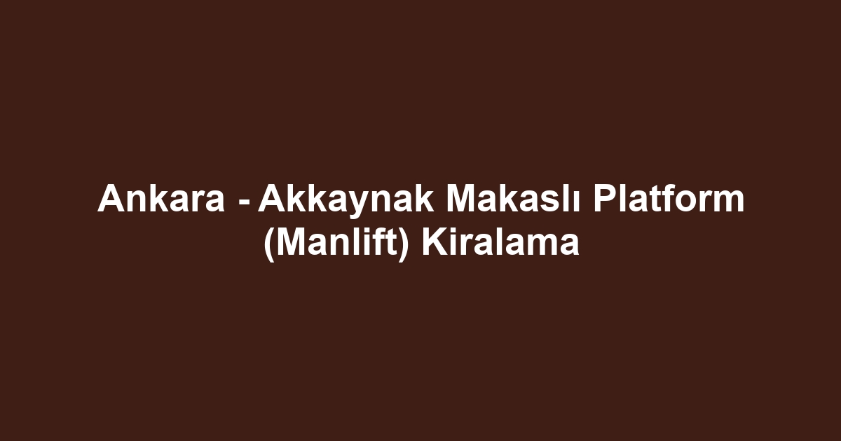 Ankara - Akkaynak Makaslı Platform (Manlift) Kiralama