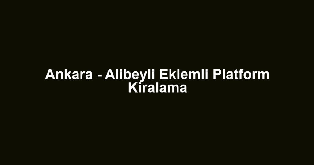 Ankara - Alibeyli Eklemli Platform Kiralama