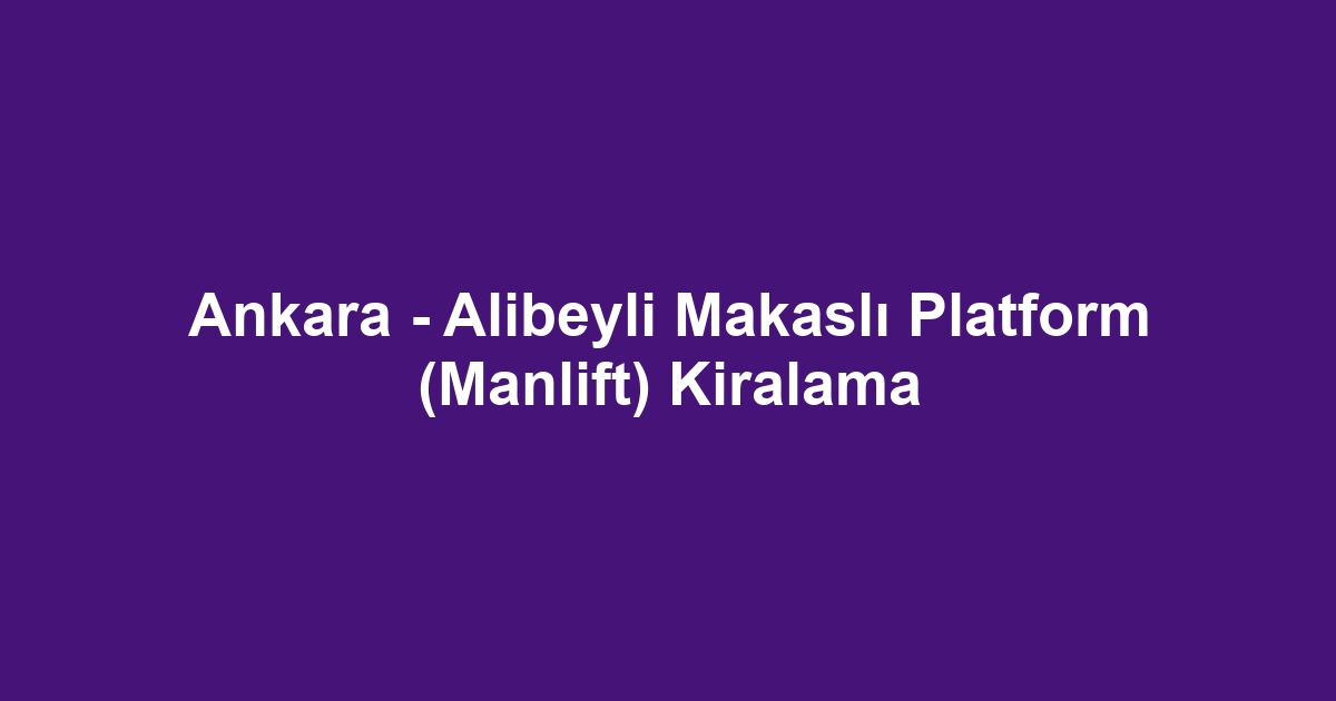 Ankara - Alibeyli Makaslı Platform (Manlift) Kiralama