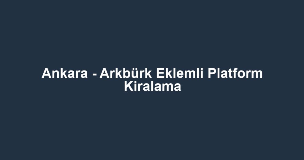 Ankara - Arkbürk Eklemli Platform Kiralama