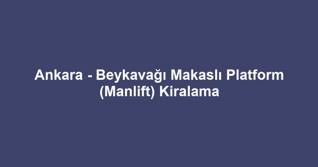 Ankara - Beykavağı Makaslı Platform (Manlift) Kiralama