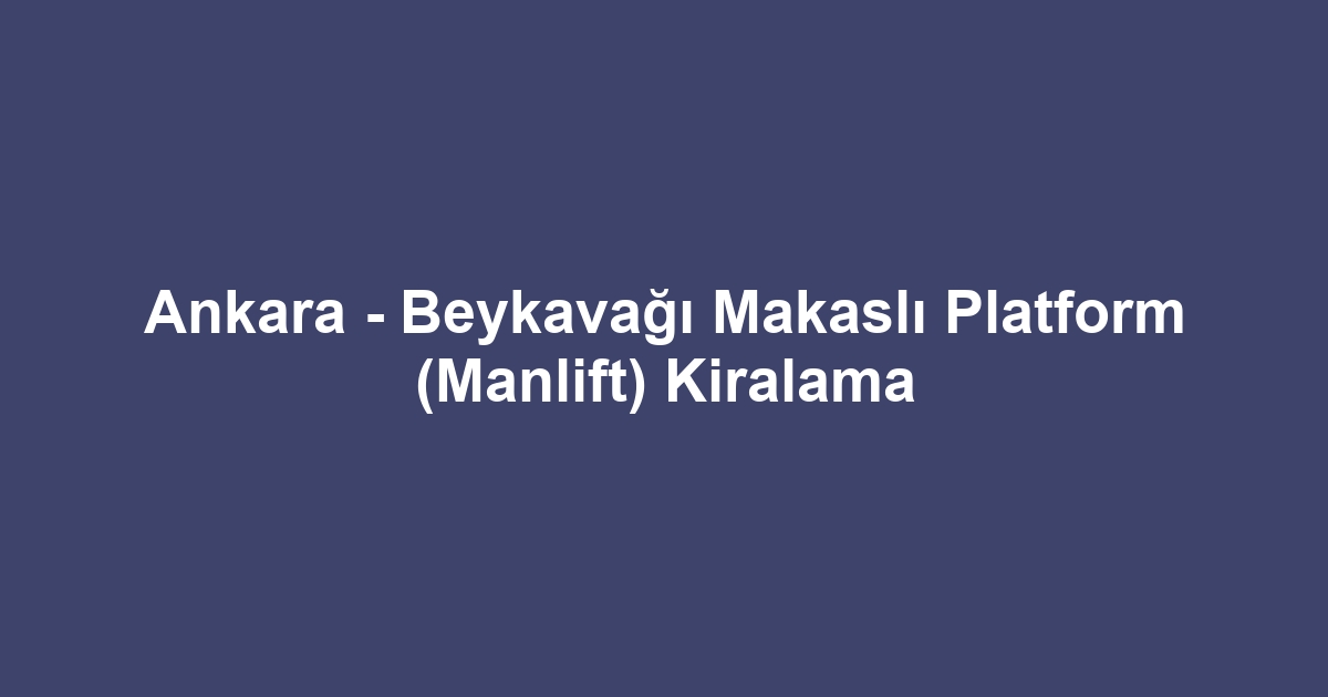 Ankara - Beykavağı Makaslı Platform (Manlift) Kiralama