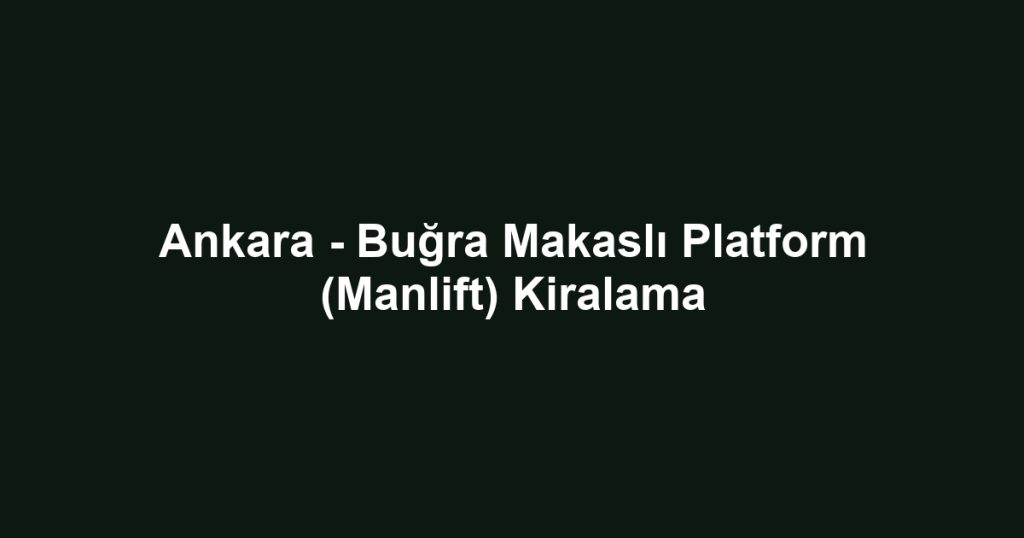 Ankara - Buğra Makaslı Platform (Manlift) Kiralama