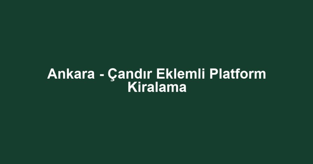 Ankara - Çandır Eklemli Platform Kiralama
