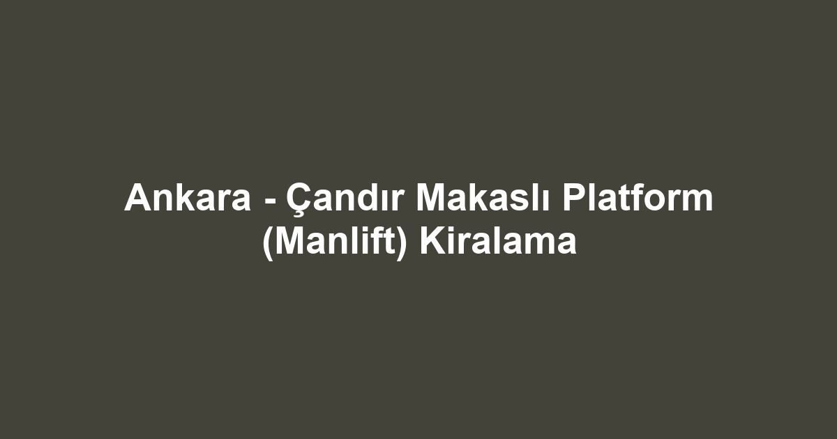 Ankara - Çandır Makaslı Platform (Manlift) Kiralama
