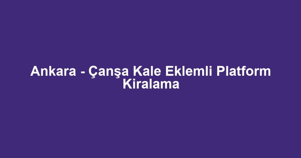 Ankara - Çanşa Kale Eklemli Platform Kiralama