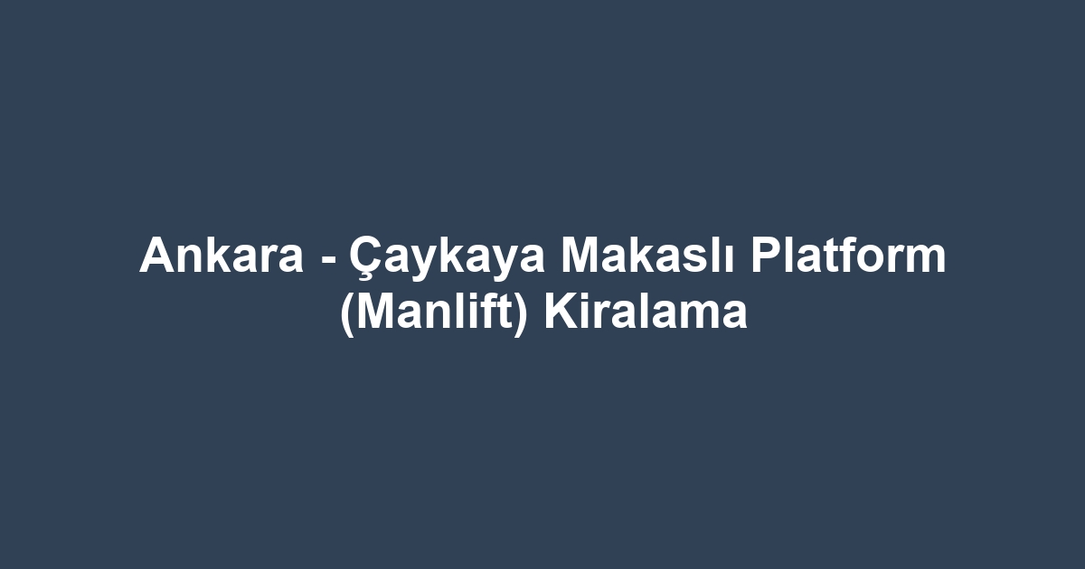 Ankara - Çaykaya Makaslı Platform (Manlift) Kiralama