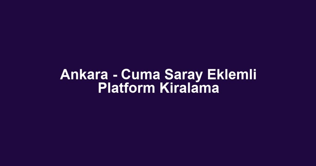 Ankara - Cuma Saray Eklemli Platform Kiralama