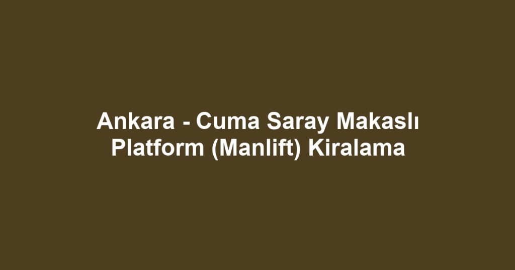 Ankara - Cuma Saray Makaslı Platform (Manlift) Kiralama