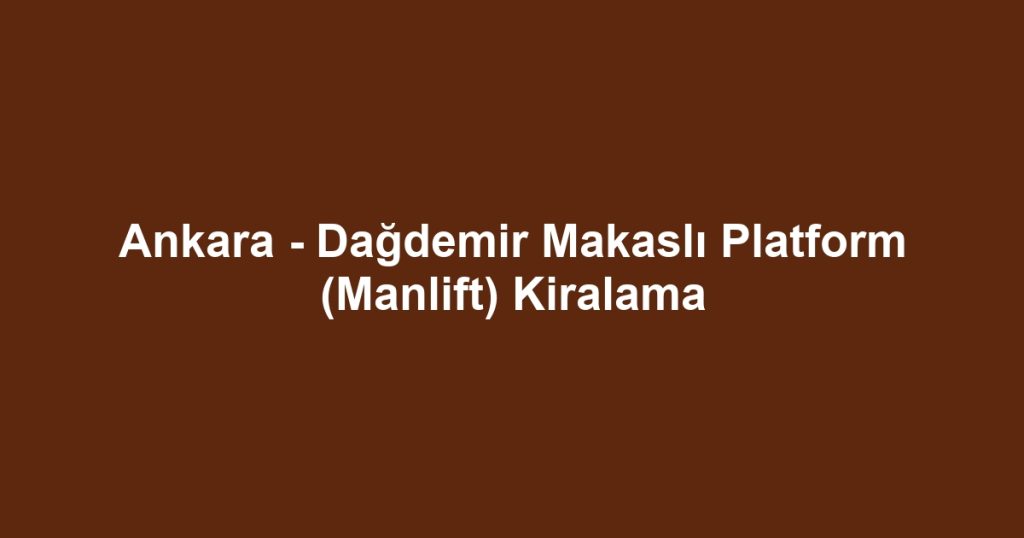 Ankara - Dağdemir Makaslı Platform (Manlift) Kiralama