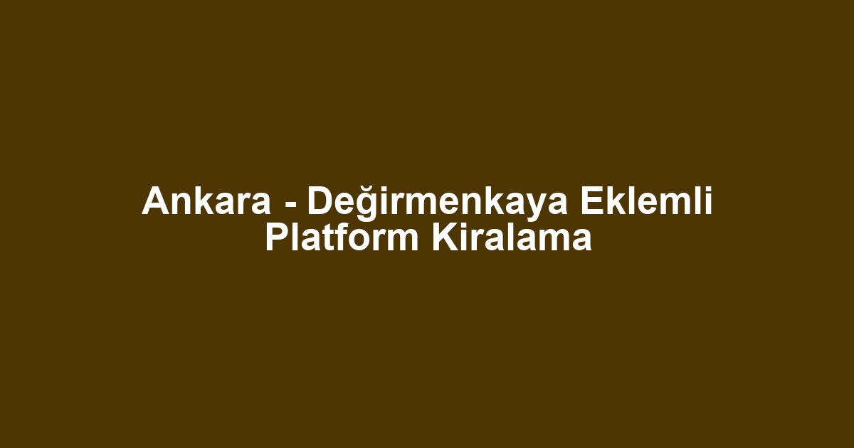 Ankara - Değirmenkaya Eklemli Platform Kiralama