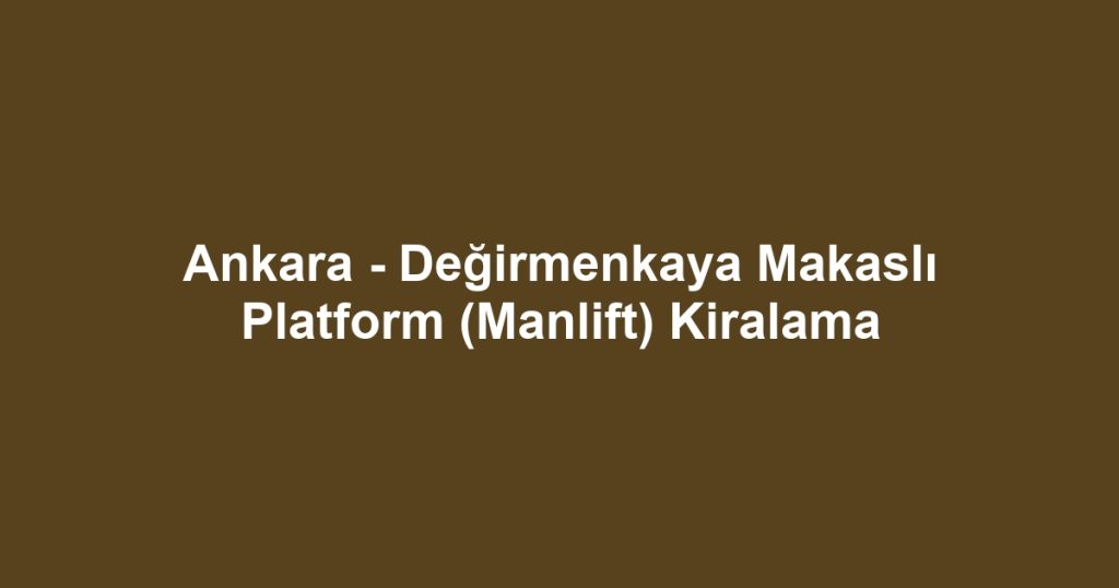 Ankara - Değirmenkaya Makaslı Platform (Manlift) Kiralama