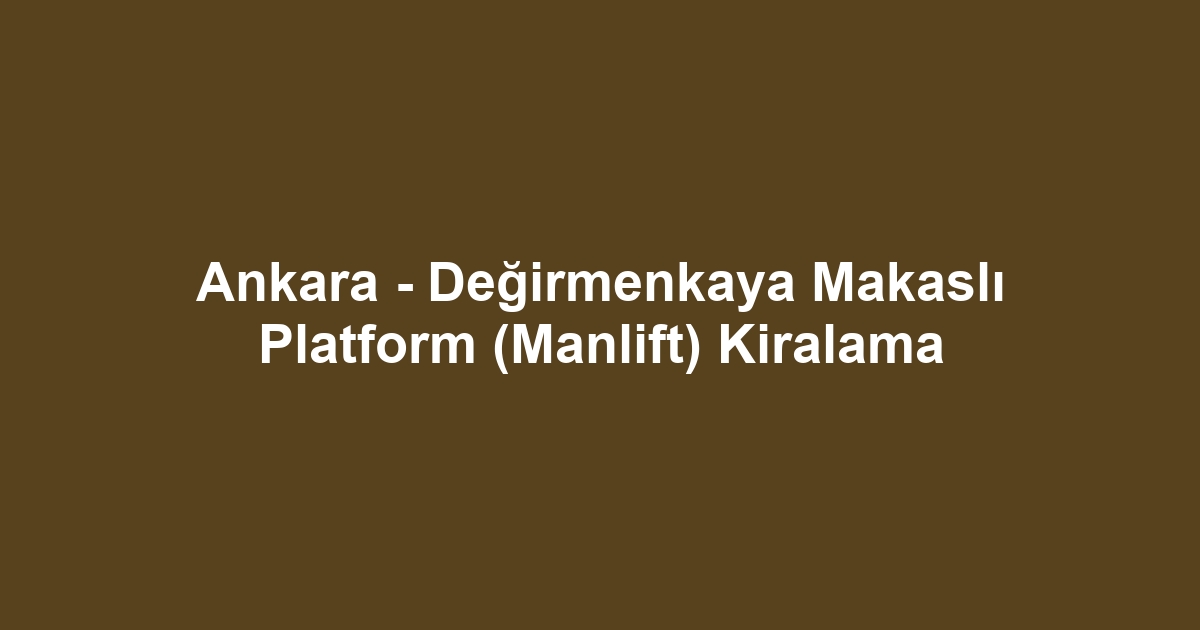 Ankara - Değirmenkaya Makaslı Platform (Manlift) Kiralama