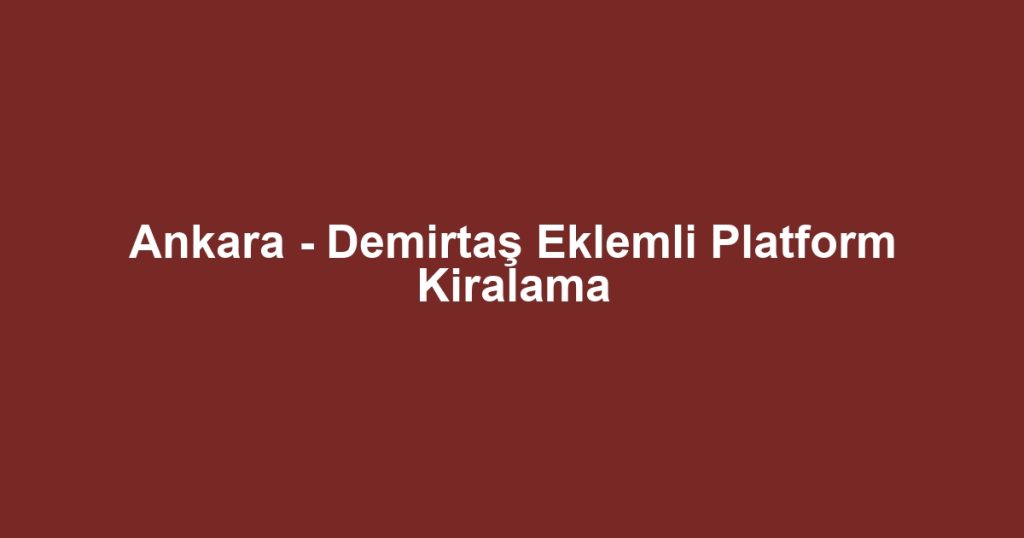 Ankara - Demirtaş Eklemli Platform Kiralama