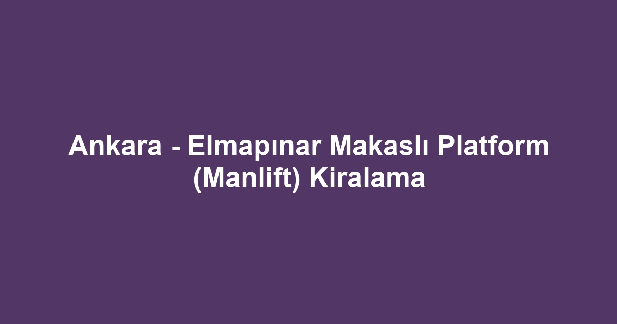Ankara - Elmapınar Makaslı Platform (Manlift) Kiralama