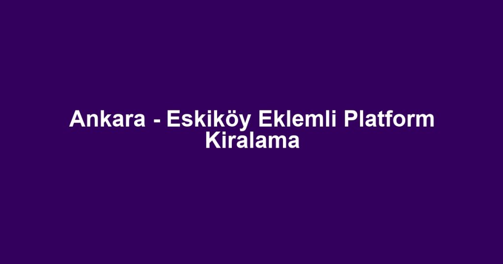 Ankara - Eskiköy Eklemli Platform Kiralama