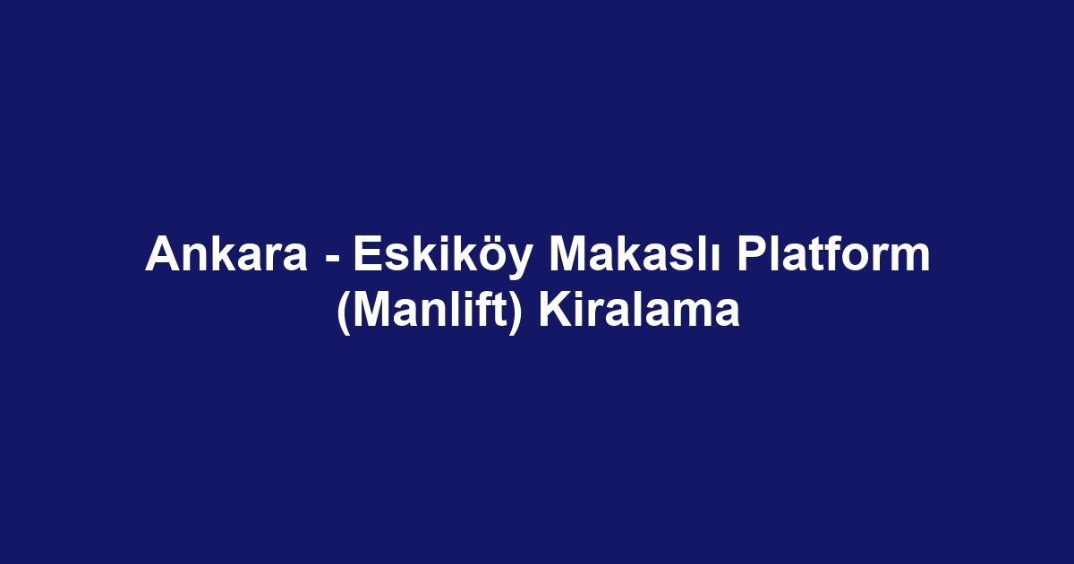 Ankara - Eskiköy Makaslı Platform (Manlift) Kiralama