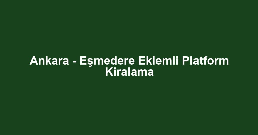 Ankara - Eşmedere Eklemli Platform Kiralama