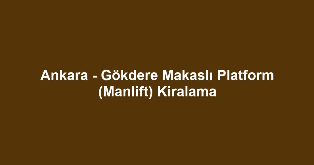Ankara - Gökdere Makaslı Platform (Manlift) Kiralama