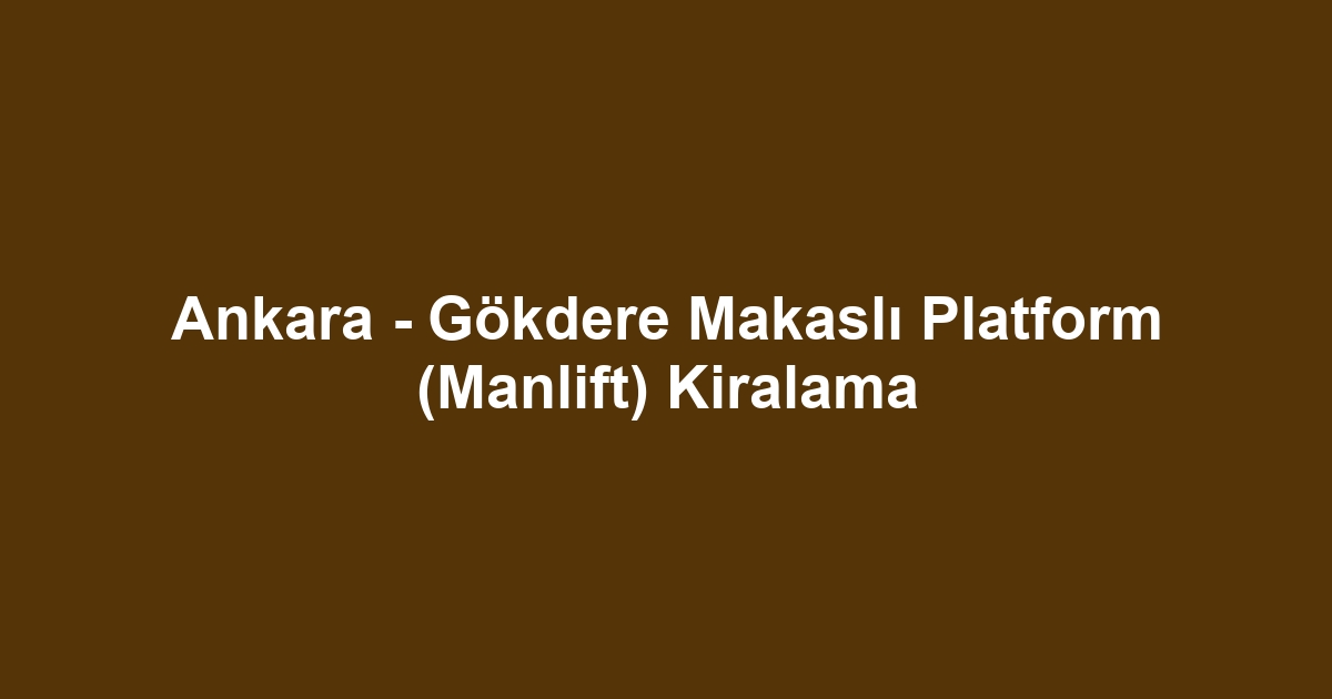 Ankara - Gökdere Makaslı Platform (Manlift) Kiralama