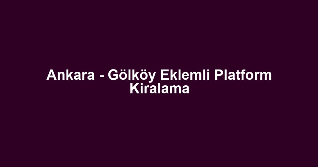 Ankara - Gölköy Eklemli Platform Kiralama