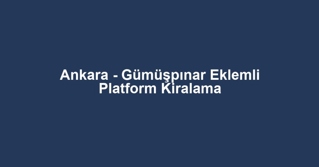 Ankara - Gümüşpınar Eklemli Platform Kiralama