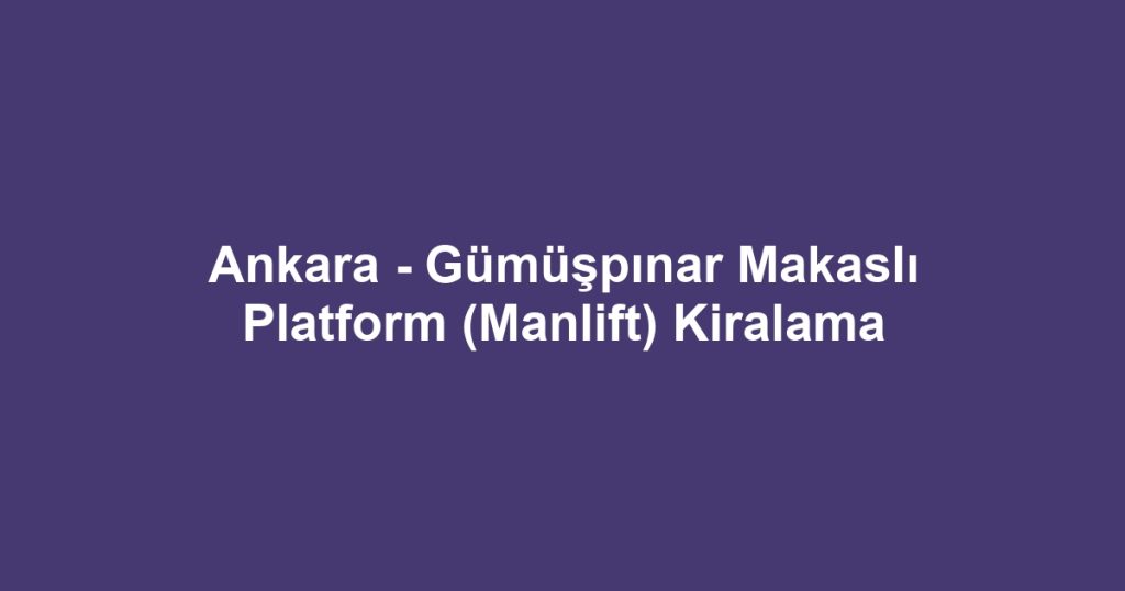 Ankara - Gümüşpınar Makaslı Platform (Manlift) Kiralama