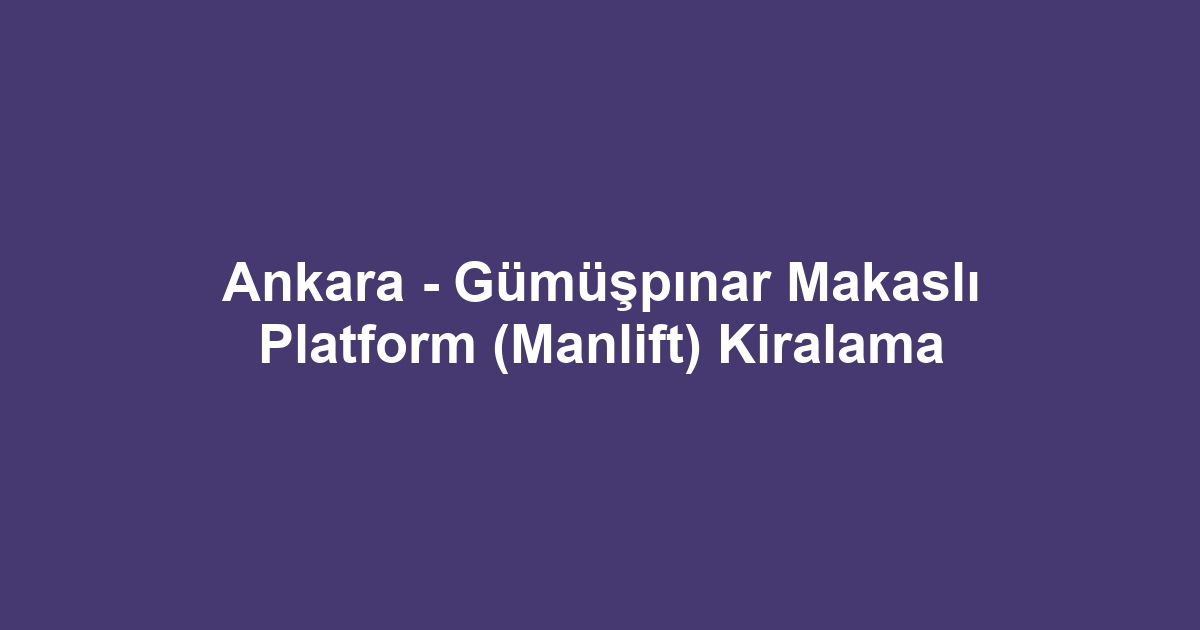 Ankara - Gümüşpınar Makaslı Platform (Manlift) Kiralama